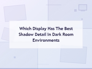 Best Displays for Shadow Detail in Dark Room Environments Compared