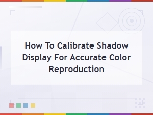 How to Calibrate Your Display for Accurate Shadow and Color Reproduction