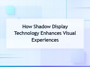 How Shadow Display Technology Enhances Visual Experiences for Immersive Viewing
